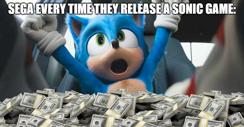 Sonic money | SEGA EVERY TIME THEY RELEASE A SONIC GAME: | image tagged in sonic money | made w/ Imgflip meme maker