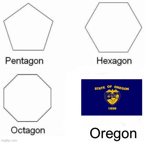 Pentagon Hexagon Octagon Meme | Oregon | image tagged in memes,pentagon hexagon octagon | made w/ Imgflip meme maker