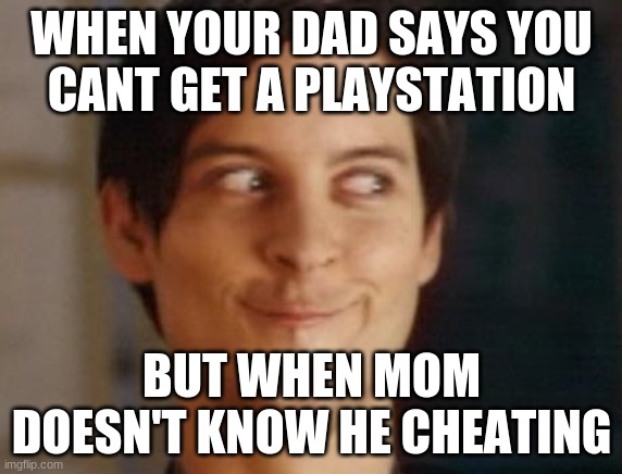 Spiderman Peter Parker Meme | WHEN YOUR DAD SAYS YOU
CANT GET A PLAYSTATION; BUT WHEN MOM DOESN'T KNOW HE CHEATING | image tagged in memes,spiderman peter parker | made w/ Imgflip meme maker