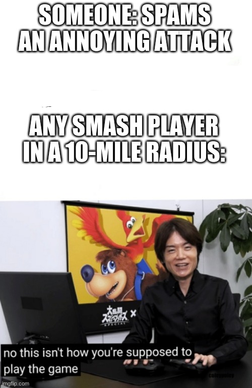 That's not how you're supposed to play the game | SOMEONE: SPAMS AN ANNOYING ATTACK; ANY SMASH PLAYER IN A 10-MILE RADIUS: | image tagged in that's not how you're supposed to play the game | made w/ Imgflip meme maker