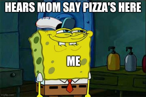 Don't You Squidward | HEARS MOM SAY PIZZA'S HERE; ME | image tagged in memes,dont you squidward | made w/ Imgflip meme maker