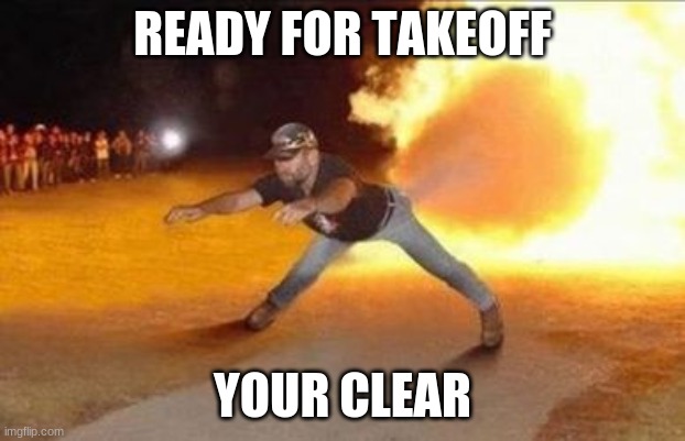 Fire Farts | READY FOR TAKEOFF; YOUR CLEAR | image tagged in fire farts | made w/ Imgflip meme maker
