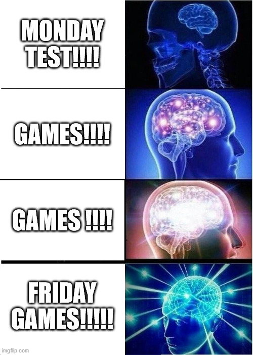 Test,Games,Games and Friday Games!! | MONDAY TEST!!!! GAMES!!!! GAMES !!!! FRIDAY GAMES!!!!! | image tagged in memes,expanding brain,not funny | made w/ Imgflip meme maker