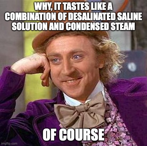what's your guess... | WHY, IT TASTES LIKE A COMBINATION OF DESALINATED SALINE SOLUTION AND CONDENSED STEAM OF COURSE | image tagged in memes,creepy condescending wonka | made w/ Imgflip meme maker