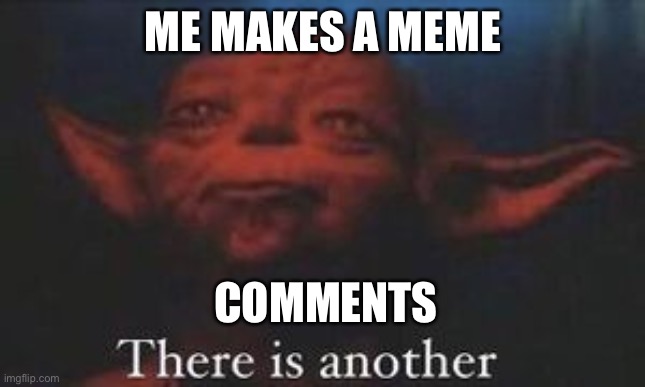 yoda there is another | ME MAKES A MEME; COMMENTS | image tagged in yoda there is another | made w/ Imgflip meme maker