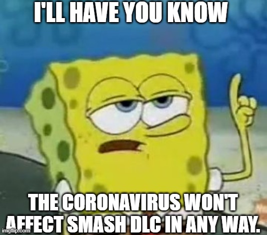 pretty obvious | I'LL HAVE YOU KNOW; THE CORONAVIRUS WON'T AFFECT SMASH DLC IN ANY WAY. | image tagged in ill have you know spongebob,super smash bros,coronavirus | made w/ Imgflip meme maker