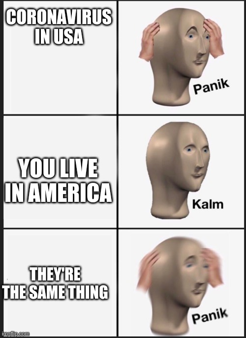 Panik Kalm Panik Meme | CORONAVIRUS IN USA; YOU LIVE IN AMERICA; THEY'RE THE SAME THING | image tagged in panik kalm | made w/ Imgflip meme maker