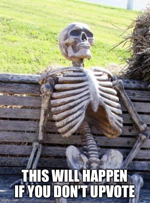 Waiting Skeleton | THIS WILL HAPPEN IF YOU DON’T UPVOTE | image tagged in memes,waiting skeleton | made w/ Imgflip meme maker