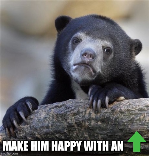 Confession Bear |  MAKE HIM HAPPY WITH AN | image tagged in memes,confession bear | made w/ Imgflip meme maker