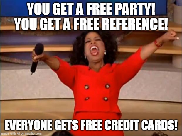 Oprah You Get A Meme | YOU GET A FREE PARTY! YOU GET A FREE REFERENCE! EVERYONE GETS FREE CREDIT CARDS! | image tagged in memes,oprah you get a | made w/ Imgflip meme maker
