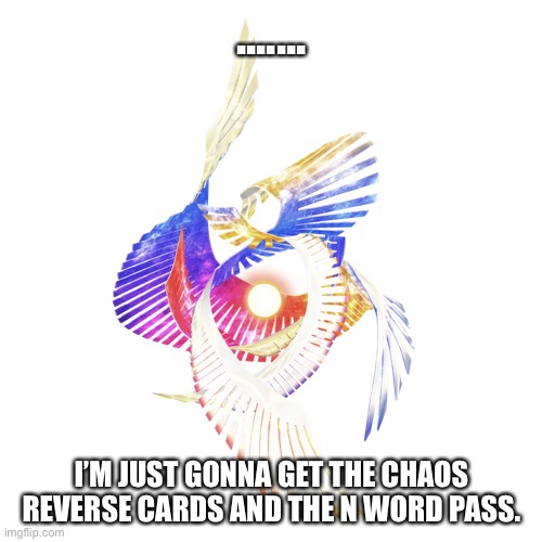 Galeem | ....... I’M JUST GONNA GET THE CHAOS REVERSE CARDS AND THE N WORD PASS. | image tagged in galeem | made w/ Imgflip meme maker