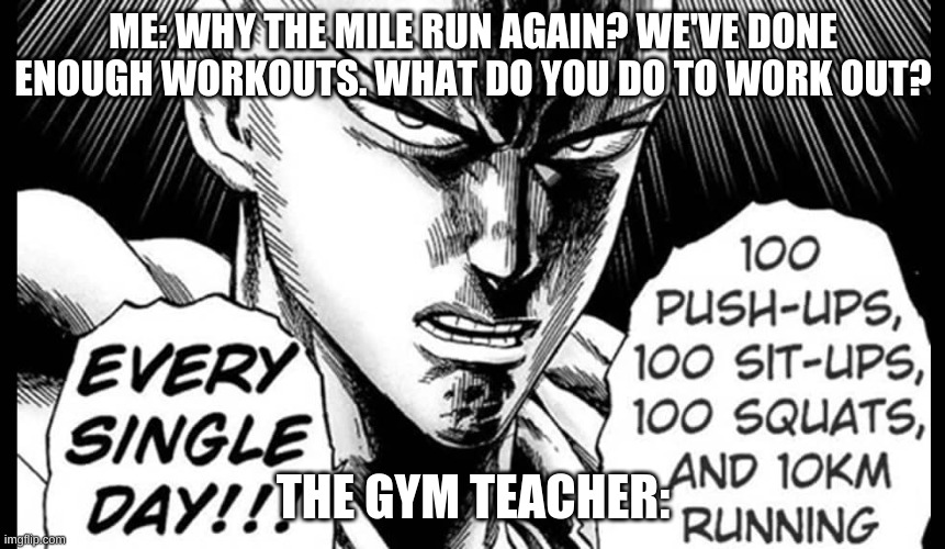 Saitama EVERY SINGLE DAY | ME: WHY THE MILE RUN AGAIN? WE'VE DONE ENOUGH WORKOUTS. WHAT DO YOU DO TO WORK OUT? THE GYM TEACHER: | image tagged in one punch man,hehehe | made w/ Imgflip meme maker