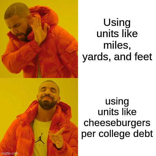 Drake Hotline Bling | Using units like miles, yards, and feet; using units like cheeseburgers per college debt | image tagged in memes,drake hotline bling | made w/ Imgflip meme maker