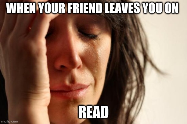 First World Problems | WHEN YOUR FRIEND LEAVES YOU ON; READ | image tagged in memes,first world problems | made w/ Imgflip meme maker