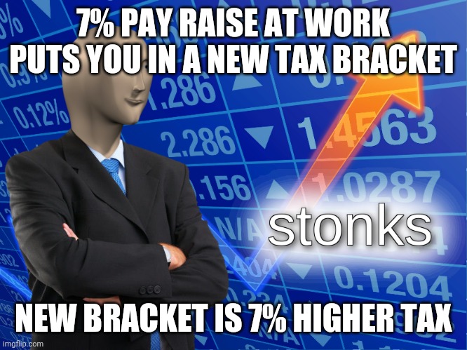 Pay raise jacked by thieving government | 7% PAY RAISE AT WORK PUTS YOU IN A NEW TAX BRACKET; NEW BRACKET IS 7% HIGHER TAX | image tagged in stonks,taxes | made w/ Imgflip meme maker