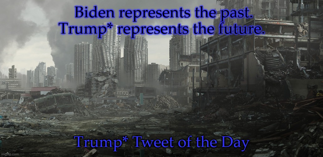dystopia | Biden represents the past. Trump* represents the future. Trump* Tweet of the Day | image tagged in dystopia | made w/ Imgflip meme maker