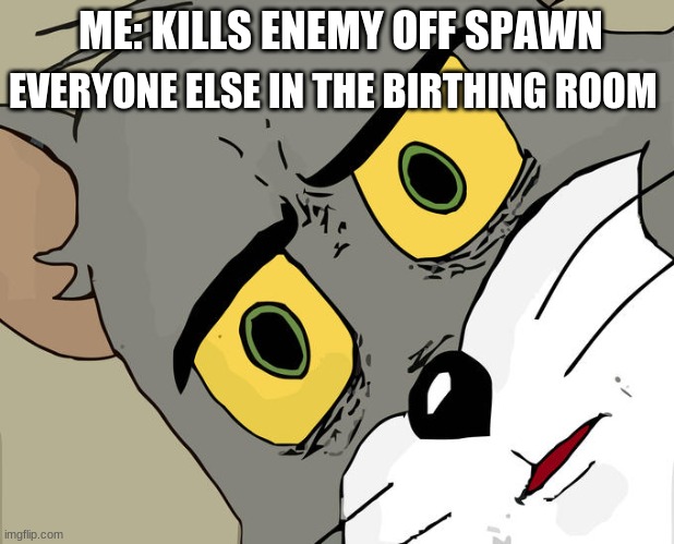 Unsettled Tom | ME: KILLS ENEMY OFF SPAWN; EVERYONE ELSE IN THE BIRTHING ROOM | image tagged in memes,unsettled tom | made w/ Imgflip meme maker