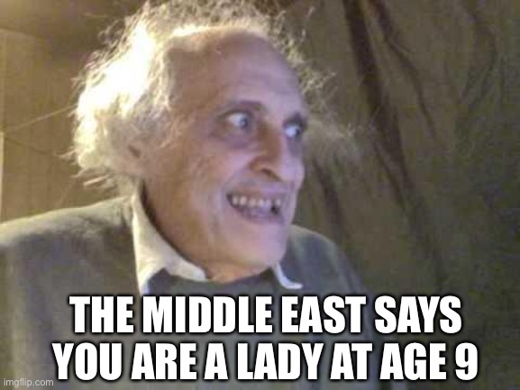 Old Pervert | THE MIDDLE EAST SAYS YOU ARE A LADY AT AGE 9 | image tagged in old pervert | made w/ Imgflip meme maker