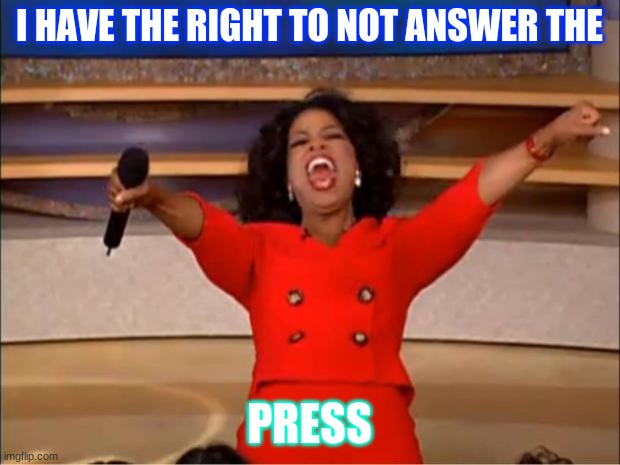 Oprah You Get A | I HAVE THE RIGHT TO NOT ANSWER THE; PRESS | image tagged in memes,oprah you get a | made w/ Imgflip meme maker