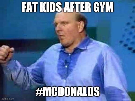 Steve Ballmer | FAT KIDS AFTER GYM; #MCDONALDS | image tagged in steve ballmer | made w/ Imgflip meme maker
