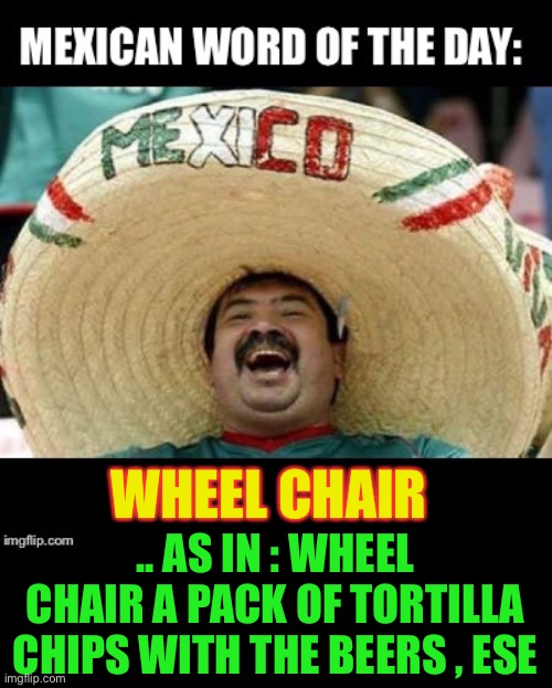Mexican Word of the Day (LARGE) | WHEEL CHAIR .. AS IN : WHEEL CHAIR A PACK OF TORTILLA CHIPS WITH THE BEERS , ESE | image tagged in mexican word of the day large | made w/ Imgflip meme maker