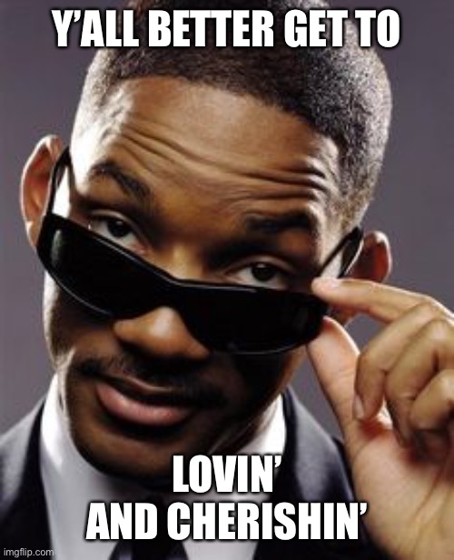 will smith men in black | Y’ALL BETTER GET TO; LOVIN’ AND CHERISHIN’ | image tagged in will smith men in black | made w/ Imgflip meme maker