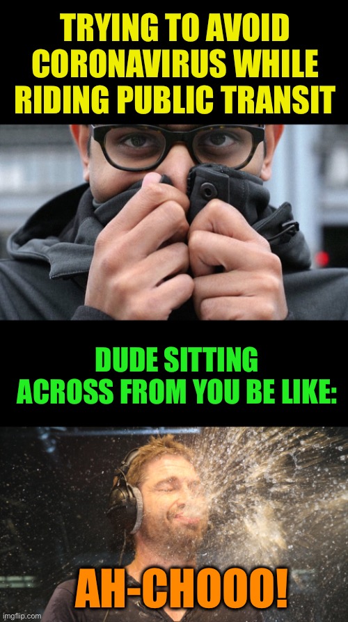 Coronavoidance | TRYING TO AVOID CORONAVIRUS WHILE RIDING PUBLIC TRANSIT; DUDE SITTING ACROSS FROM YOU BE LIKE:; AH-CHOOO! | image tagged in blank black,laugh spit,coronavirus | made w/ Imgflip meme maker