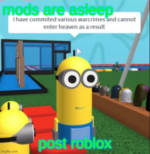 mods are asleep | mods are asleep; post roblox | image tagged in ive committed various war crimes | made w/ Imgflip meme maker