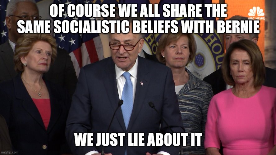 Democrat congressmen | OF COURSE WE ALL SHARE THE SAME SOCIALISTIC BELIEFS WITH BERNIE; WE JUST LIE ABOUT IT | image tagged in democrat congressmen | made w/ Imgflip meme maker