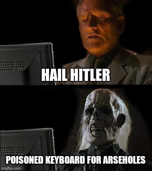 I'll Just Wait Here Meme | HAIL HITLER; POISONED KEYBOARD FOR ARSEHOLES | image tagged in memes,ill just wait here | made w/ Imgflip meme maker