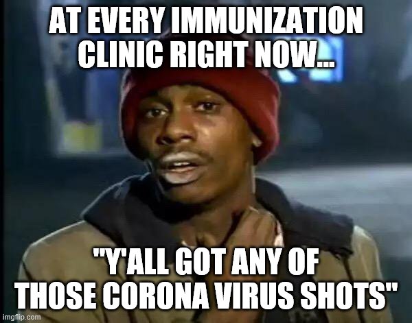 Y'all Got Any More Of That Meme | AT EVERY IMMUNIZATION CLINIC RIGHT NOW... "Y'ALL GOT ANY OF THOSE CORONA VIRUS SHOTS" | image tagged in memes,y'all got any more of that | made w/ Imgflip meme maker