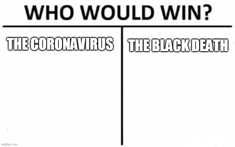 Who Would Win? Meme | THE CORONAVIRUS; THE BLACK DEATH | image tagged in memes,who would win | made w/ Imgflip meme maker