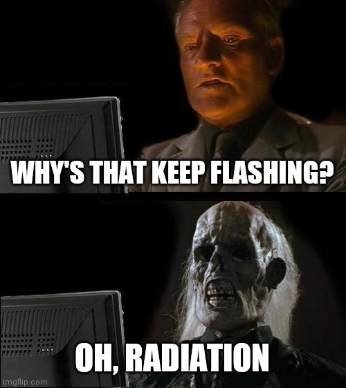 I'll Just Wait Here | WHY'S THAT KEEP FLASHING? OH, RADIATION | image tagged in memes,ill just wait here | made w/ Imgflip meme maker