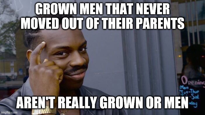 Roll Safe Think About It | GROWN MEN THAT NEVER MOVED OUT OF THEIR PARENTS; AREN'T REALLY GROWN OR MEN | image tagged in memes,roll safe think about it | made w/ Imgflip meme maker