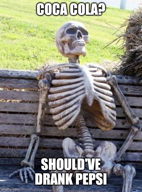 Waiting Skeleton | COCA COLA? SHOULD'VE DRANK PEPSI | image tagged in memes,waiting skeleton | made w/ Imgflip meme maker