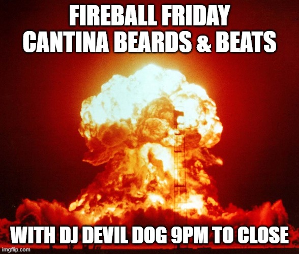 Fireball | FIREBALL FRIDAY CANTINA BEARDS & BEATS; WITH DJ DEVIL DOG 9PM TO CLOSE | image tagged in fireball | made w/ Imgflip meme maker
