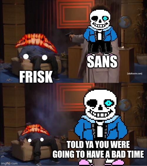 Who Killed Hannibal Meme | SANS; FRISK; TOLD YA YOU WERE GOING TO HAVE A BAD TIME | image tagged in memes,who killed hannibal | made w/ Imgflip meme maker