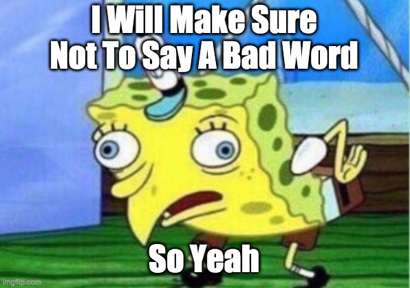 Mocking Spongebob Meme | I Will Make Sure Not To Say A Bad Word So Yeah | image tagged in memes,mocking spongebob | made w/ Imgflip meme maker