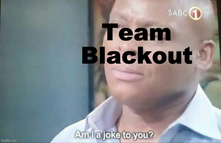 Im i Joke to you | Team Blackout | image tagged in im i joke to you | made w/ Imgflip meme maker