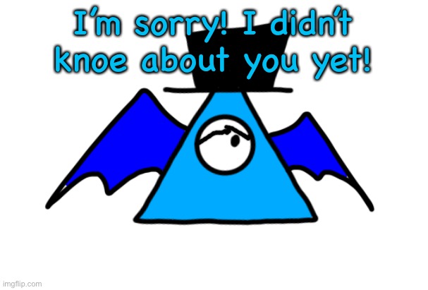 I’m sorry! I didn’t knoe about you yet! | image tagged in luno the demon of chaos | made w/ Imgflip meme maker