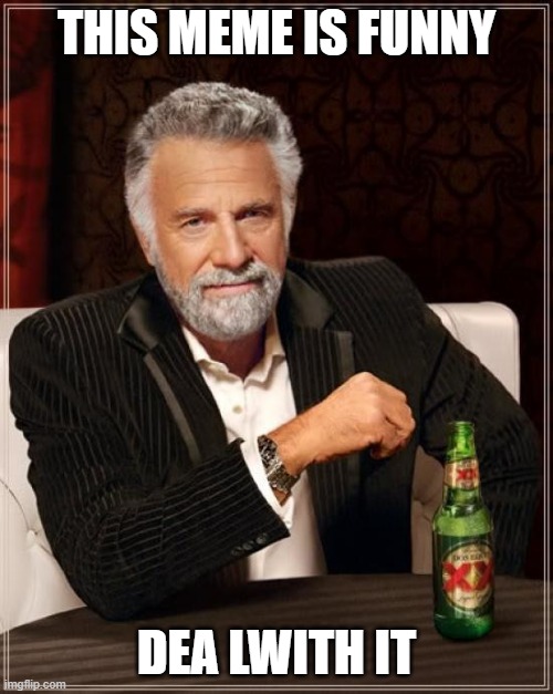 The Most Interesting Man In The World Meme | THIS MEME IS FUNNY; DEA LWITH IT | image tagged in memes,the most interesting man in the world | made w/ Imgflip meme maker