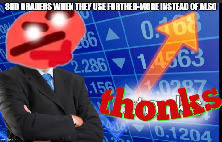 Thonks | 3RD GRADERS WHEN THEY USE FURTHER-MORE INSTEAD OF ALSO | image tagged in thonks | made w/ Imgflip meme maker