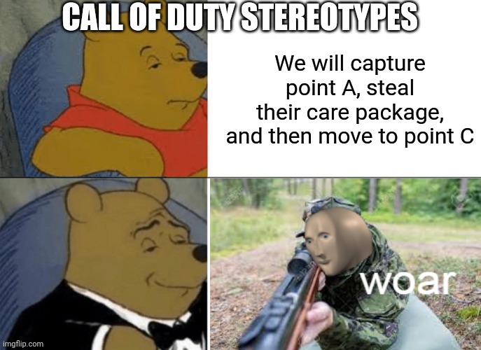 Tuxedo Winnie The Pooh | CALL OF DUTY STEREOTYPES; We will capture point A, steal their care package, and then move to point C | image tagged in memes,tuxedo winnie the pooh | made w/ Imgflip meme maker