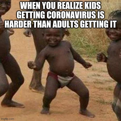 Third World Success Kid Meme | WHEN YOU REALIZE KIDS GETTING CORONAVIRUS IS HARDER THAN ADULTS GETTING IT | image tagged in memes,third world success kid | made w/ Imgflip meme maker