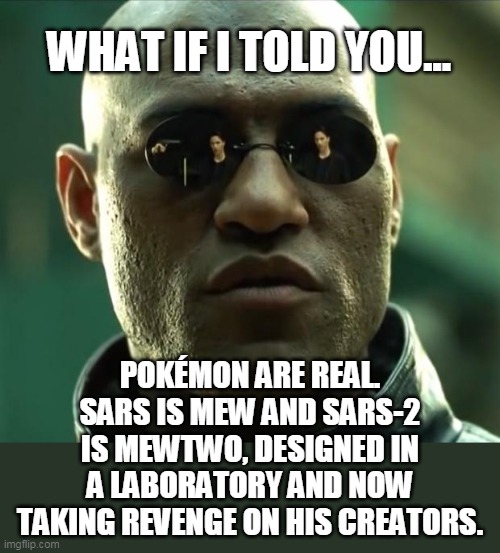 SARSTWO | WHAT IF I TOLD YOU... POKÉMON ARE REAL. SARS IS MEW AND SARS-2 IS MEWTWO, DESIGNED IN A LABORATORY AND NOW TAKING REVENGE ON HIS CREATORS. | image tagged in morpheus,coronavirus,pokemon,mewtwo,mew,world war z meme | made w/ Imgflip meme maker