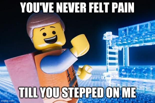 Lego Movie | YOU'VE NEVER FELT PAIN; TILL YOU STEPPED ON ME | image tagged in lego movie | made w/ Imgflip meme maker