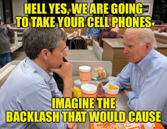Get Your Priorities Straight America | HELL YES, WE ARE GOING TO TAKE YOUR CELL PHONES; IMAGINE THE BACKLASH THAT WOULD CAUSE | image tagged in cell phone,gun control,biden,orourke | made w/ Imgflip meme maker
