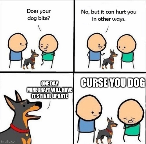 does your dog bite | CURSE YOU DOG; ONE DAY MINECRAFT WILL HAVE IT'S FINAL UPDATE | image tagged in does your dog bite | made w/ Imgflip meme maker
