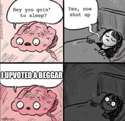waking up brain | I UPVOTED A BEGGAR | image tagged in waking up brain | made w/ Imgflip meme maker