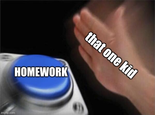 Blank Nut Button Meme | that one kid; HOMEWORK | image tagged in memes,blank nut button | made w/ Imgflip meme maker